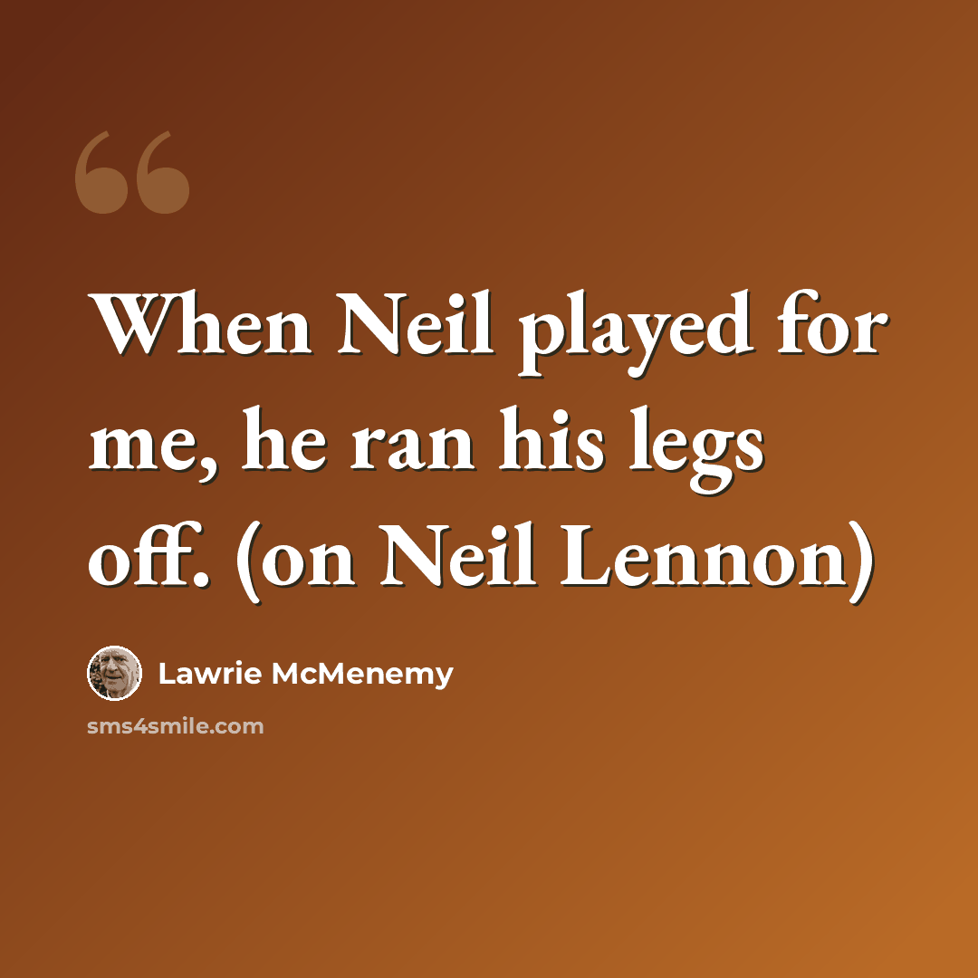 “When Neil played for me, he ran his legs off. (on Neil Lennon)” quote by Lawrie McMenemy