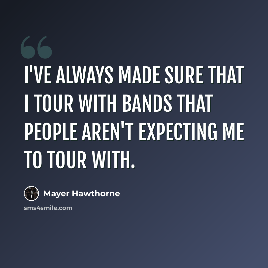 “I've always made sure that I tour with bands that people aren't expecting me to tour with.” quote by Mayer Hawthorne