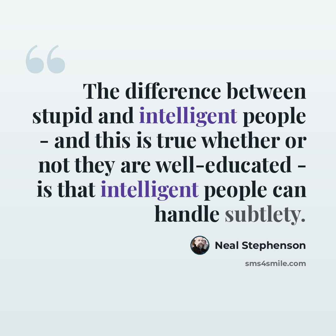 “The difference between stupid and intelligent people - and this is true whether or not they are well-educated - is that intelligent people can handle subtlety.” quote by Neal Stephenson