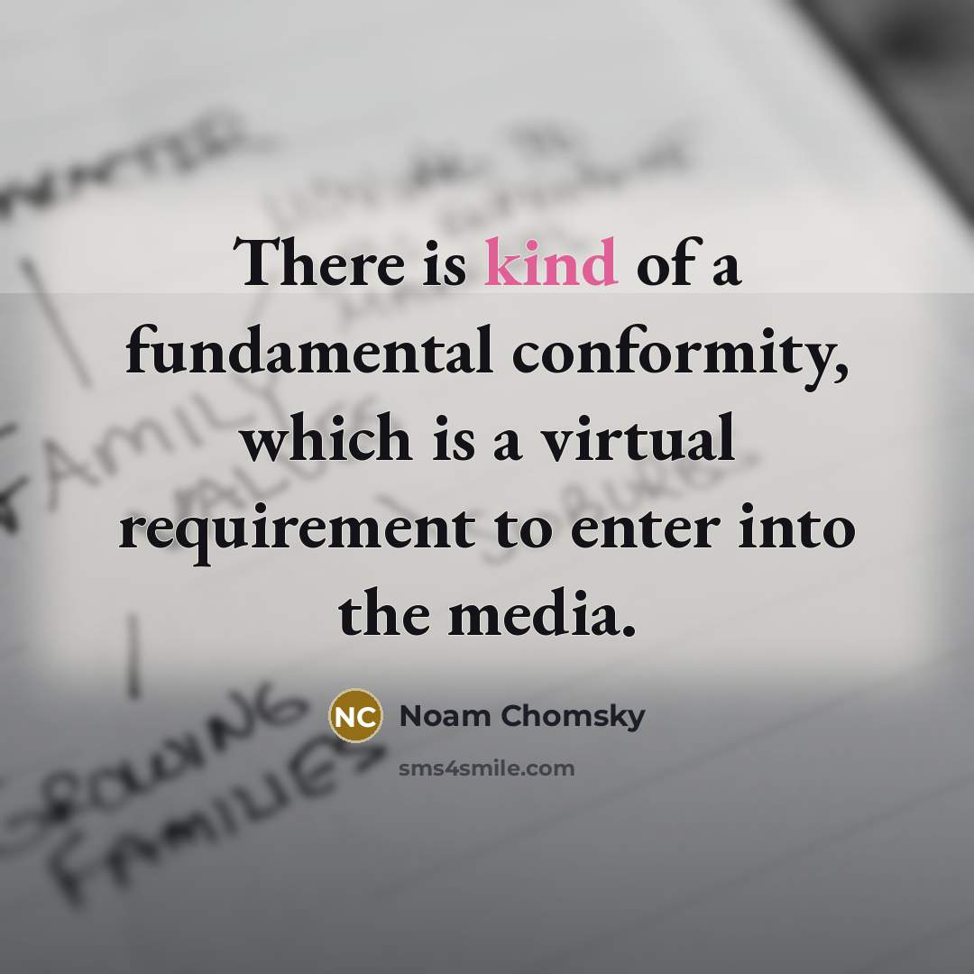 “There is kind of a fundamental conformity, which is a virtual requirement to enter into the media.” quote by Noam Chomsky