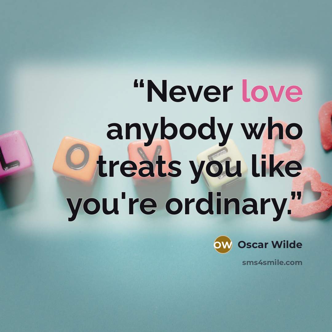 “Never love anybody who treats you like you're ordinary.” quote by Oscar Wilde
