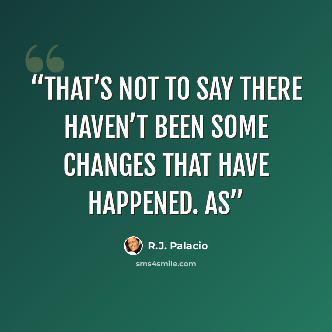 “That’s not to say there haven’t been some changes that have happened. As” quote by R.J. Palacio