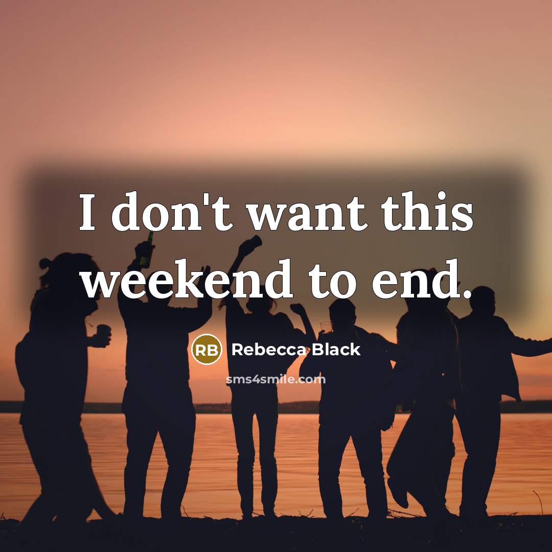 “I don't want this weekend to end.” quote by Rebecca Black