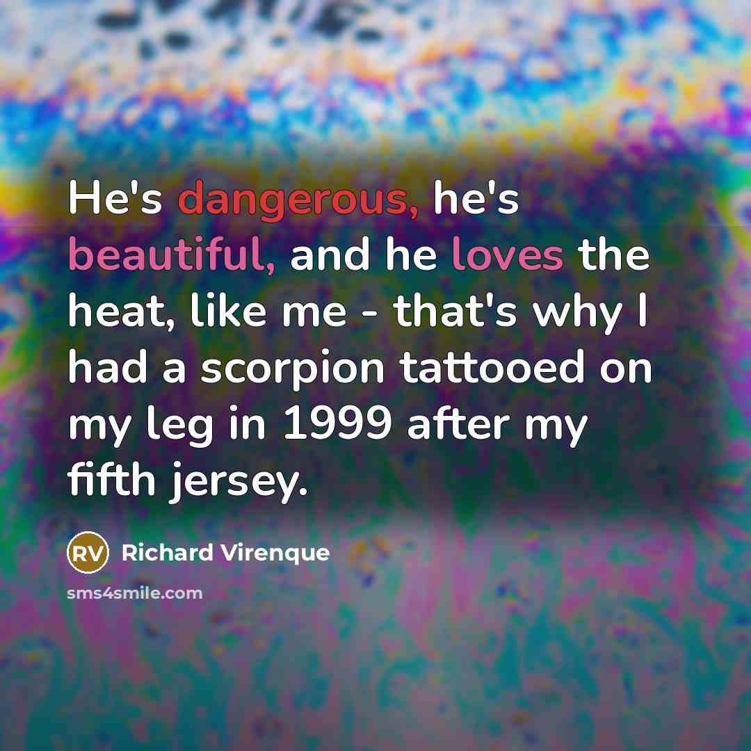 “He's dangerous, he's beautiful, and he loves the heat, like me - that's why I had a scorpion tattooed on my leg in 1999 after my fifth jersey.” quote by Richard Virenque