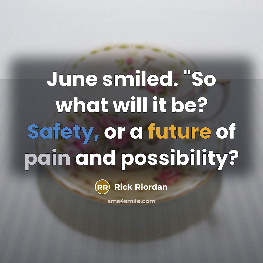 “June smiled. "So what will it be? Safety, or a future of pain and possibility?” quote by Rick Riordan