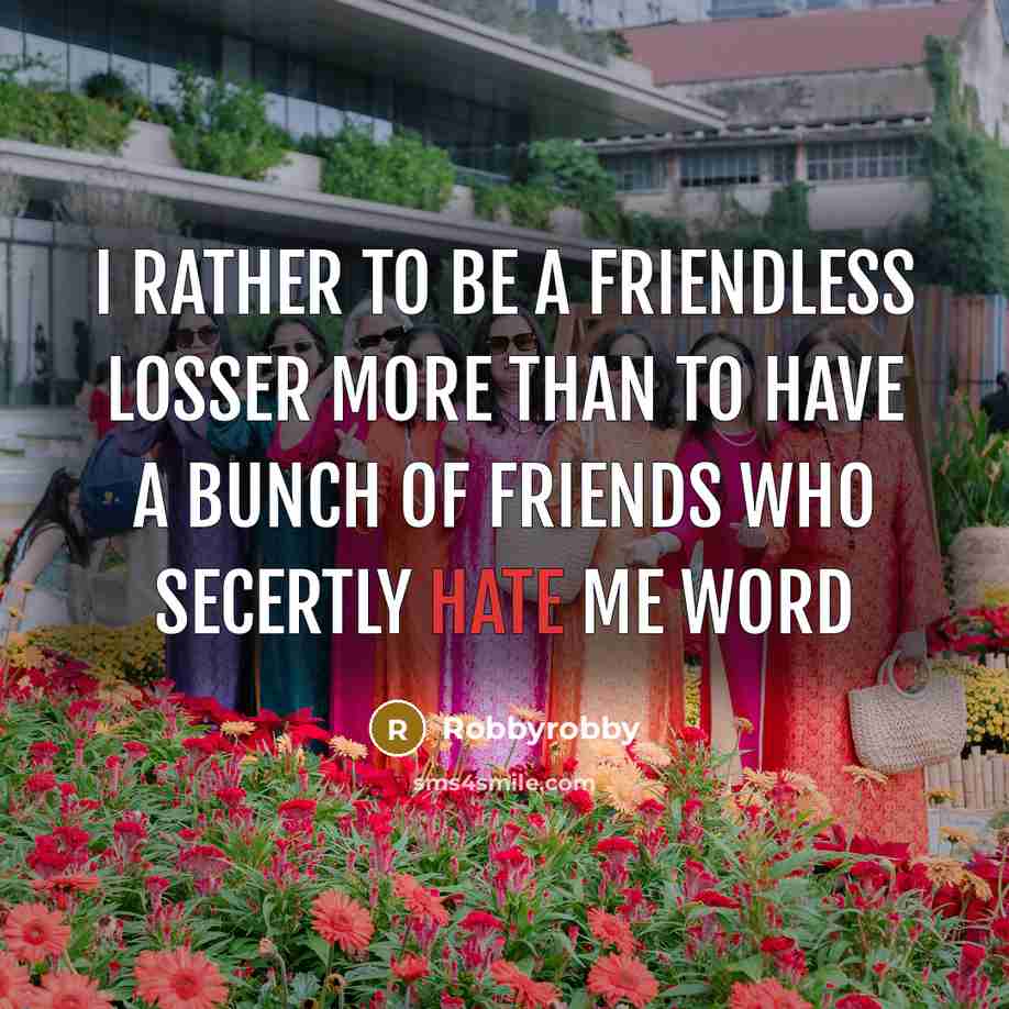 “I rather to be a friendless losser more than to have a bunch of friends who secertly hate me word” quote by Robbyrobby