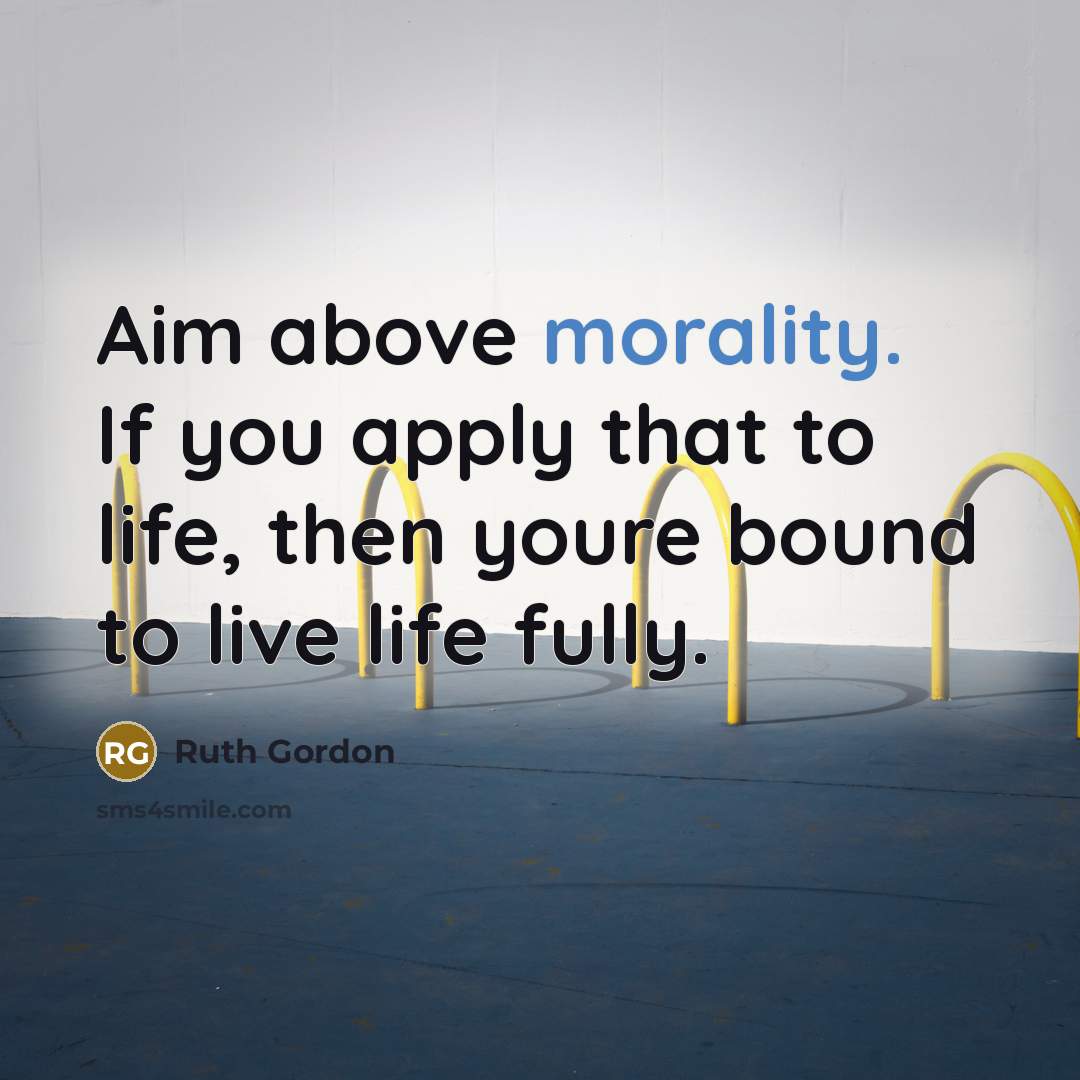 “Aim above morality. If you apply that to life, then youre bound to live life fully.” quote by Ruth Gordon