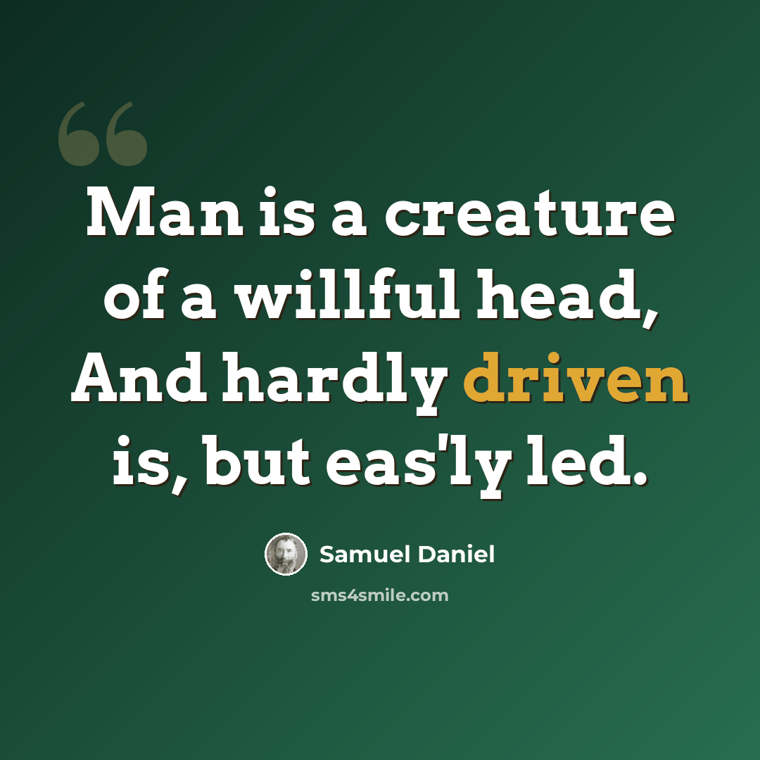 “Man is a creature of a willful head, And hardly driven is, but eas'ly led.” quote by Samuel Daniel