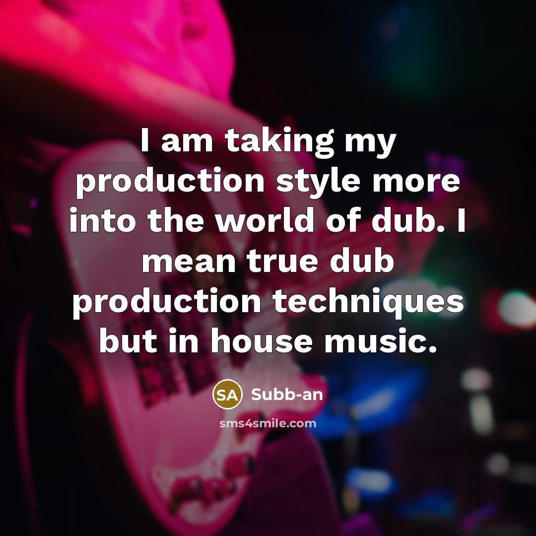 “I am taking my production style more into the world of dub. I mean true dub production techniques but in house music.” quote by Subb-an