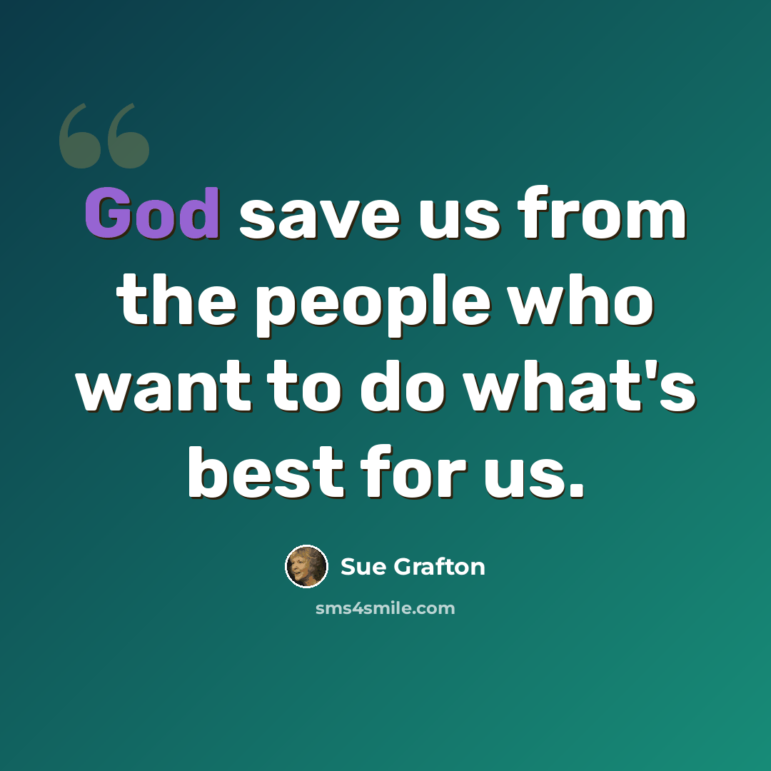 “God save us from the people who want to do what's best for us.” quote by Sue Grafton