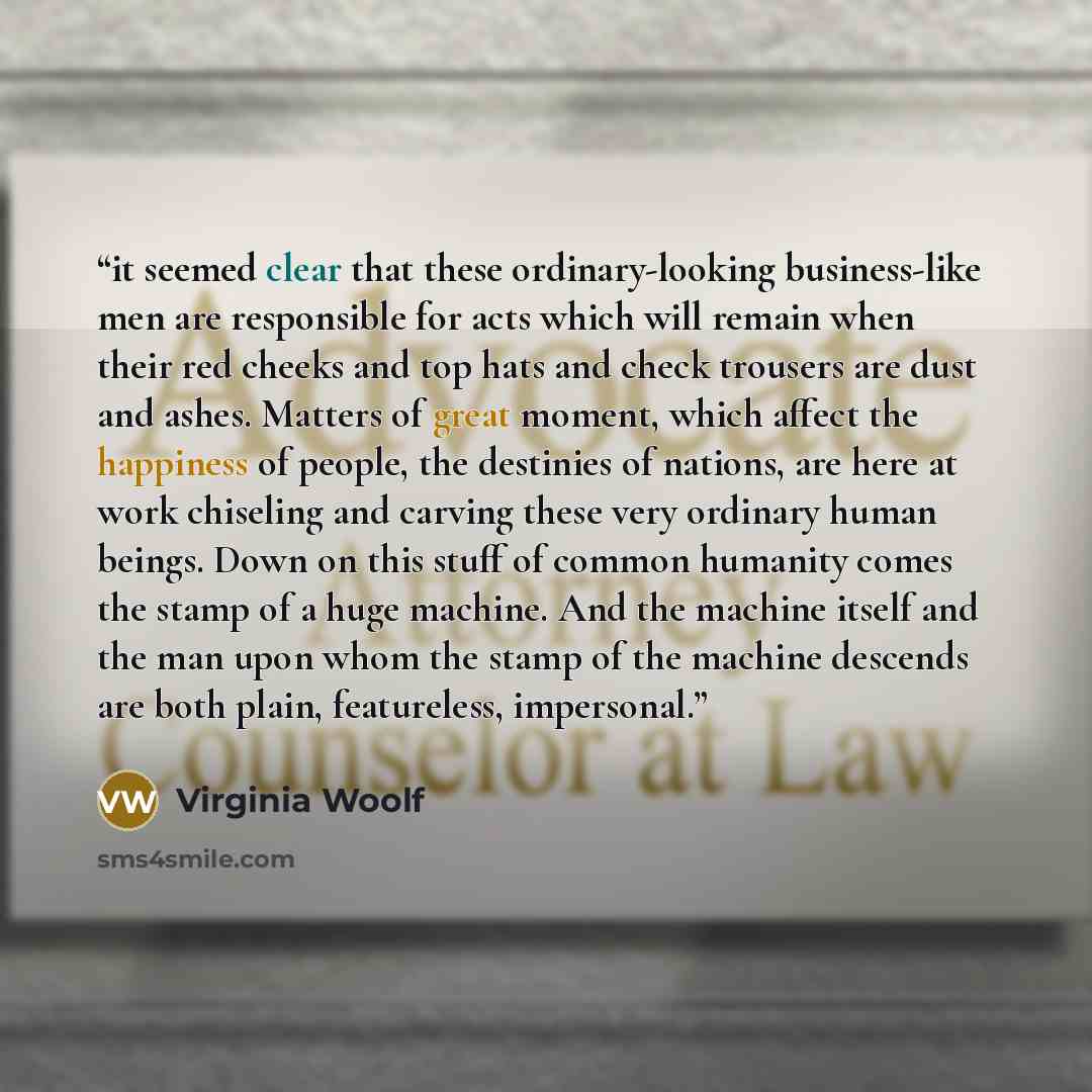 “it seemed clear that these ordinary-looking business-like men are responsible for acts which will remain when their red cheeks and top hats and check trousers are dust and ashes. Matters of great moment, which affect the happiness of people, the destinies of nations, are here at work chiseling and…” quote by Virginia Woolf
