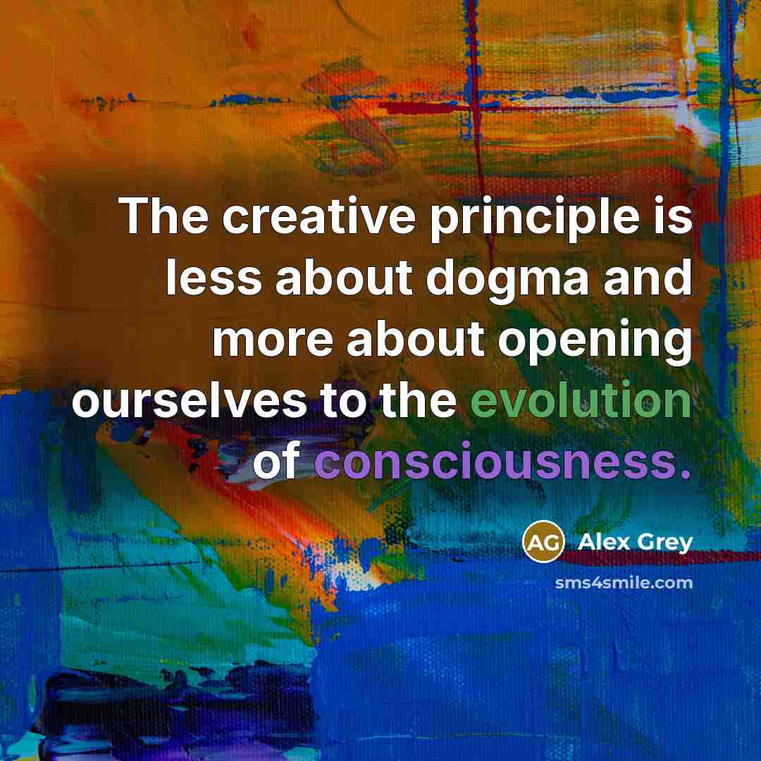 “The creative principle is less about dogma and more about opening ourselves to the evolution of consciousness.” quote by Alex Grey