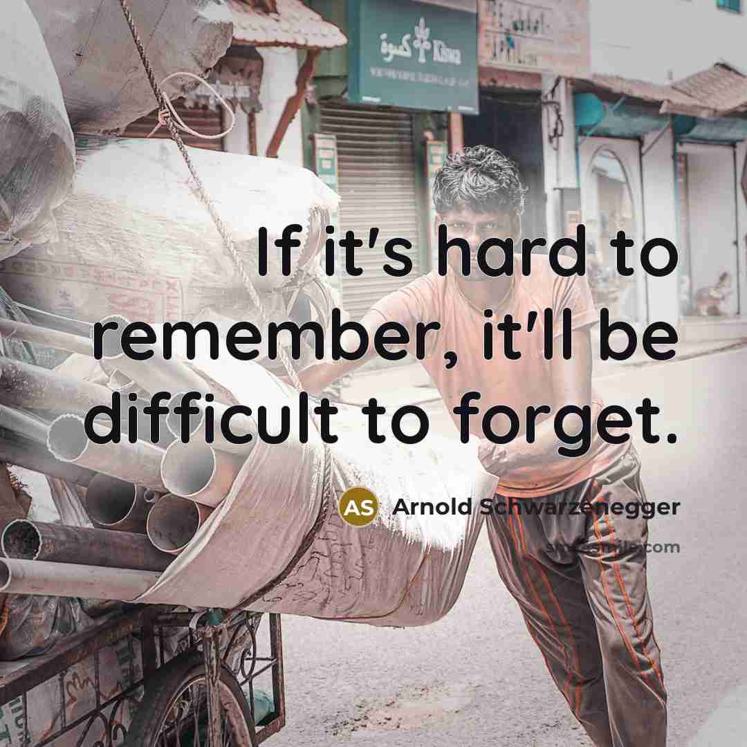 “If it's hard to remember, it'll be difficult to forget.” quote by Arnold Schwarzenegger