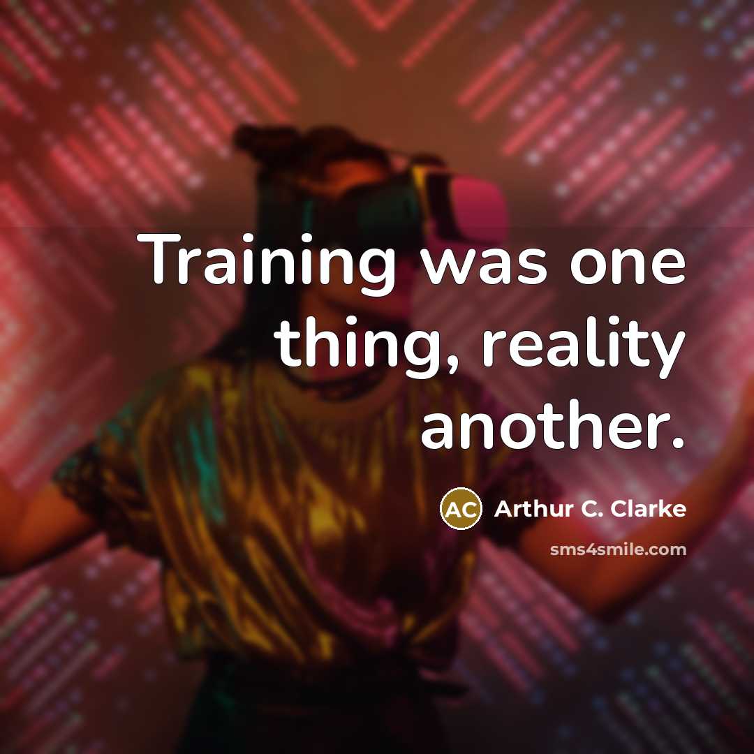 “Training was one thing, reality another.” quote by Arthur C. Clarke