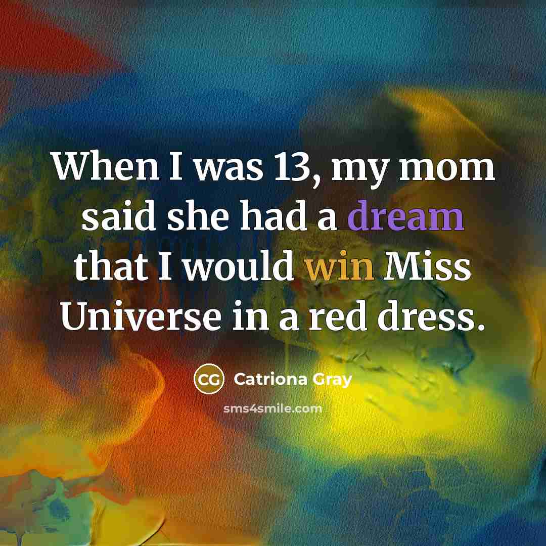 “When I was 13, my mom said she had a dream that I would win Miss Universe in a red dress.” quote by Catriona Gray