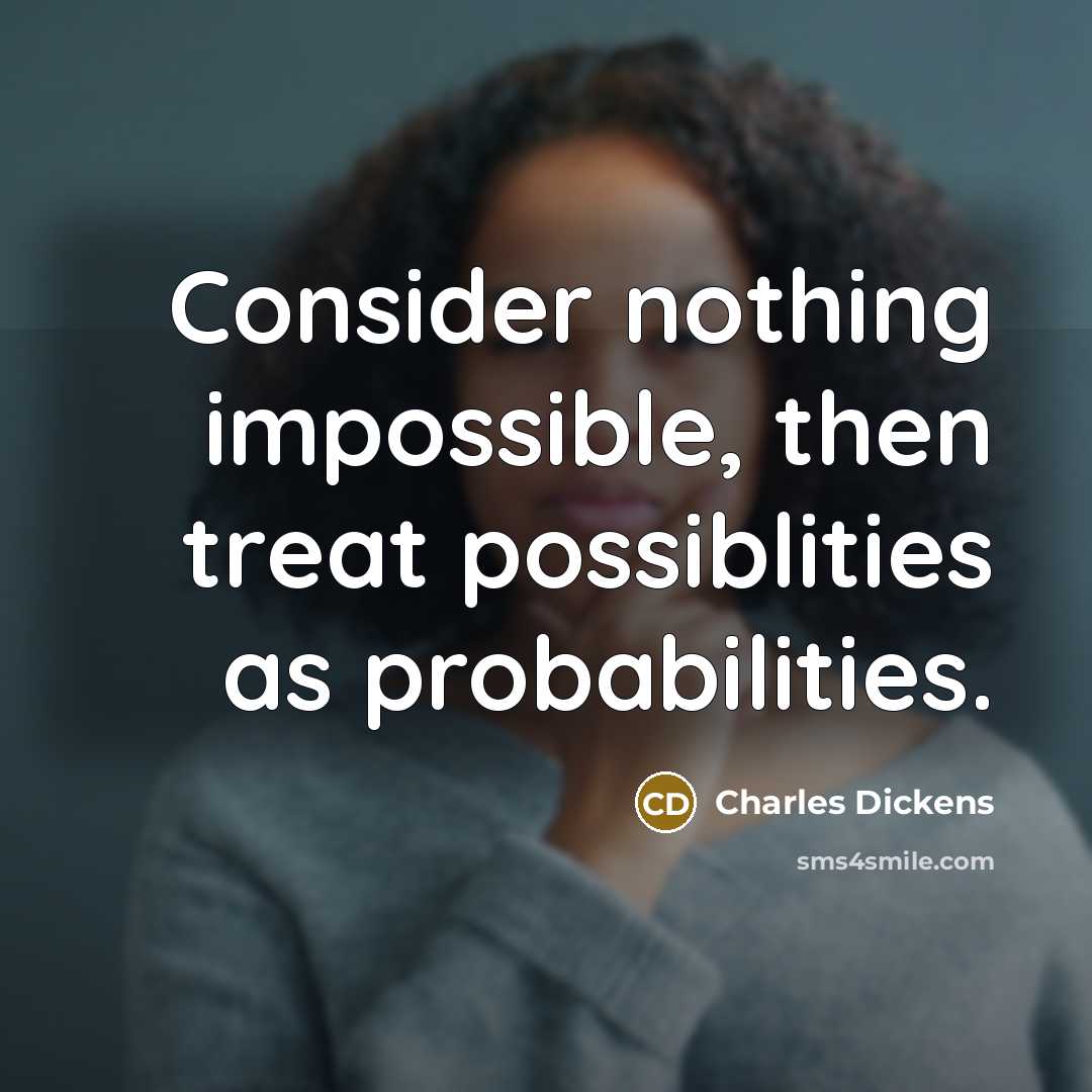 “Consider nothing impossible, then treat possiblities as probabilities.” quote by Charles Dickens
