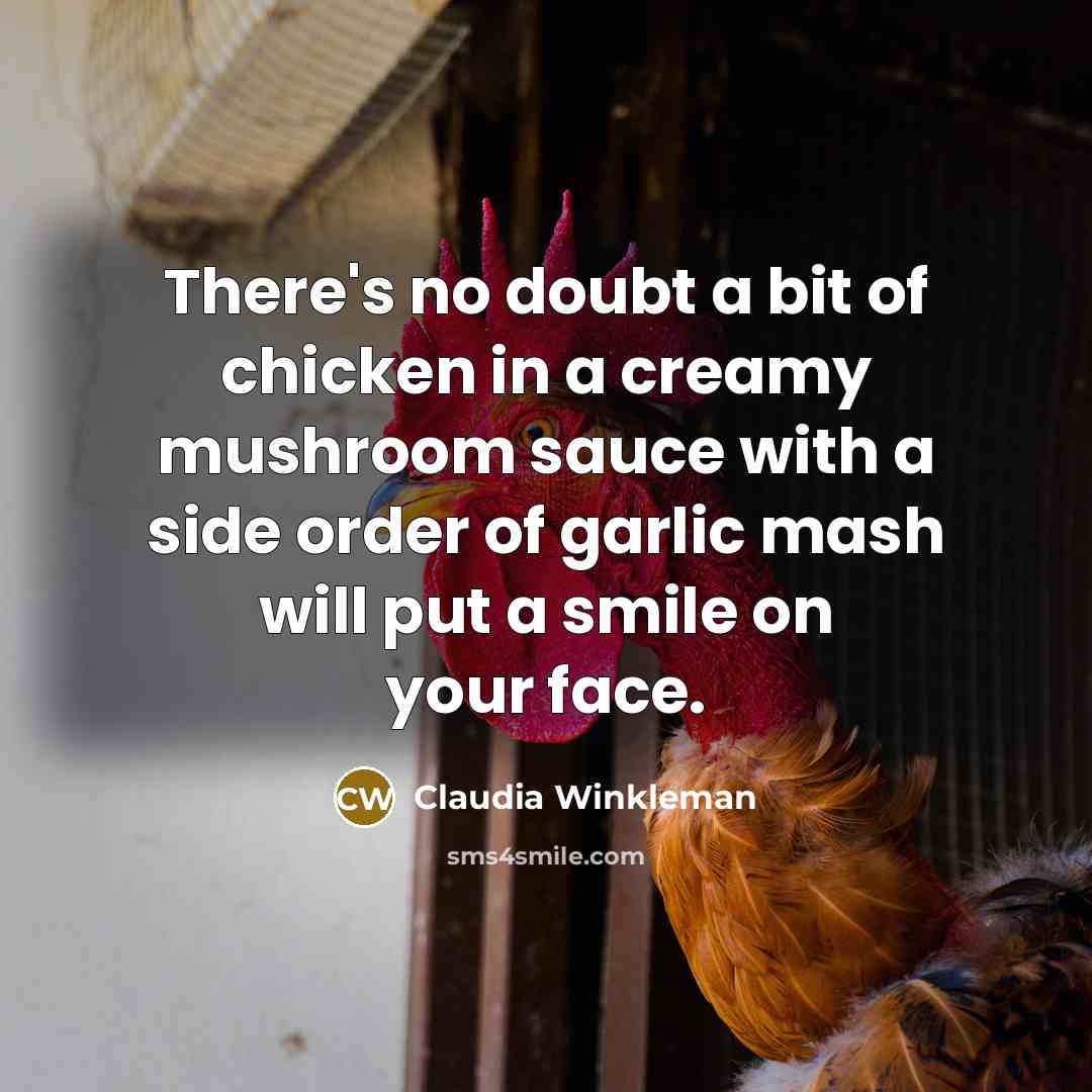 “There's no doubt a bit of chicken in a creamy mushroom sauce with a side order of garlic mash will put a smile on your face.” quote by Claudia Winkleman