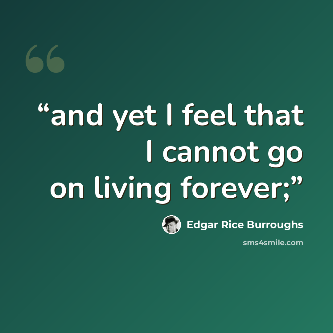 “and yet I feel that I cannot go on living forever;” quote by Edgar Rice Burroughs