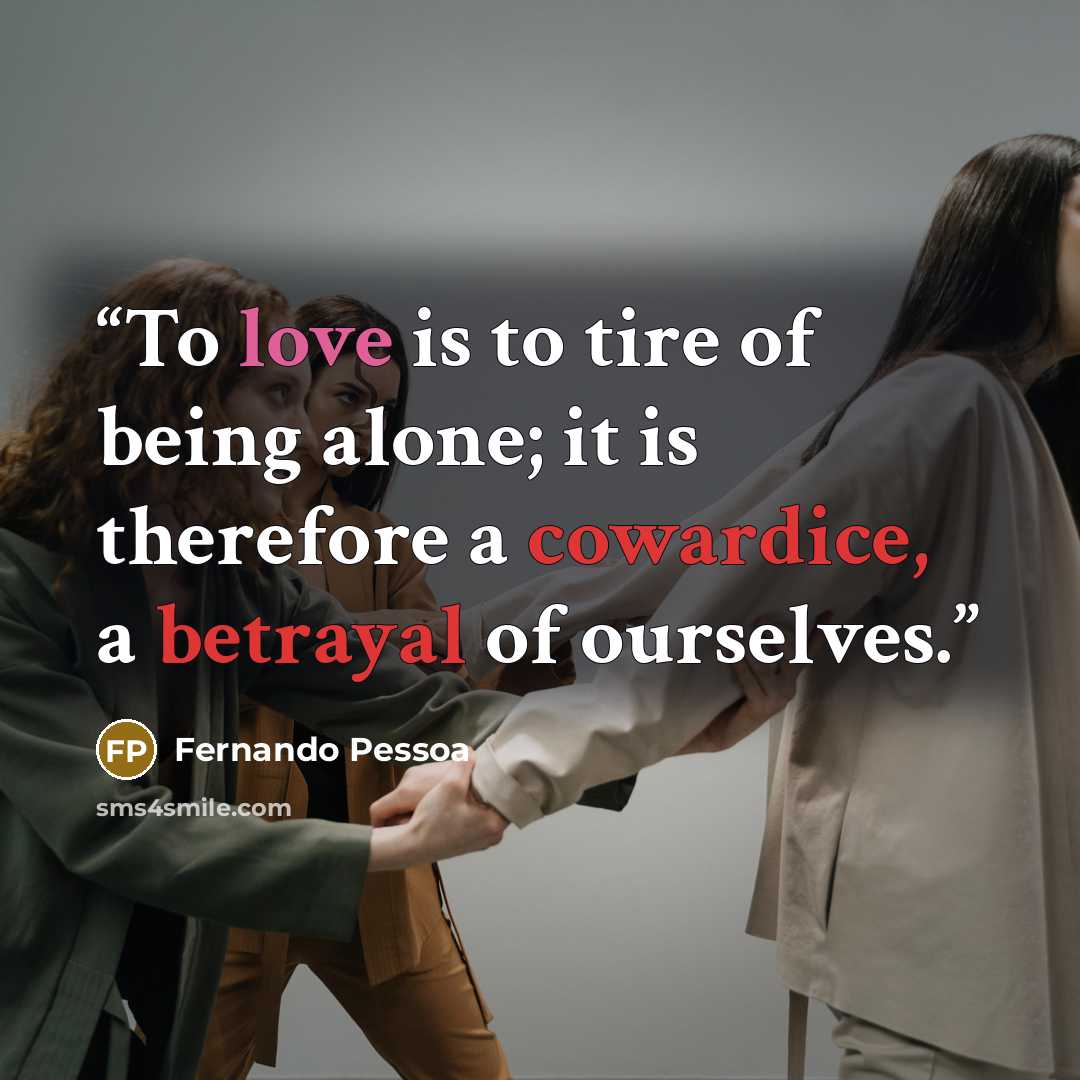 “To love is to tire of being alone; it is therefore a cowardice, a betrayal of ourselves.” quote by Fernando Pessoa
