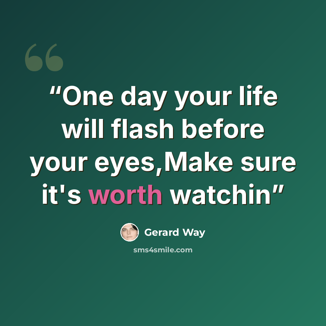 “One day your life will flash before your eyes,Make sure it's worth watchin” quote by Gerard Way