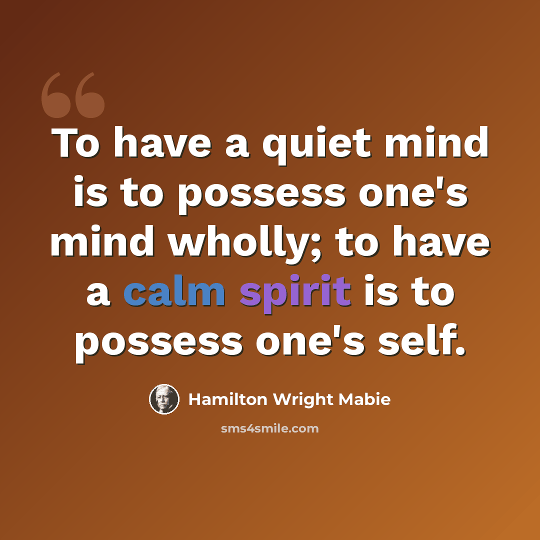 “To have a quiet mind is to possess one's mind wholly; to have a calm spirit is to possess one's self.” quote by Hamilton Wright Mabie