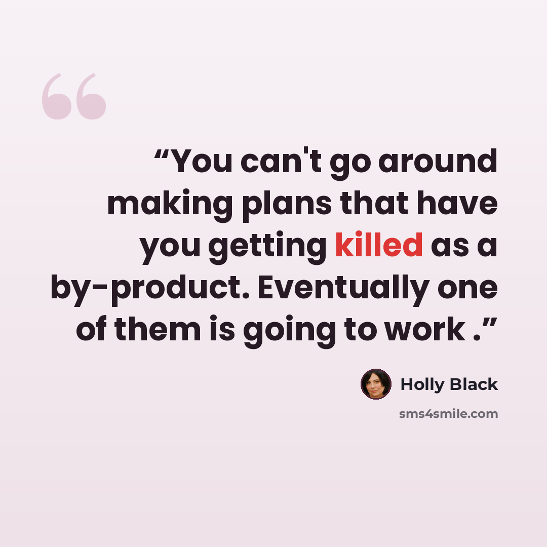 “You can't go around making plans that have you getting killed as a by-product. Eventually one of them is going to work .” quote by Holly Black