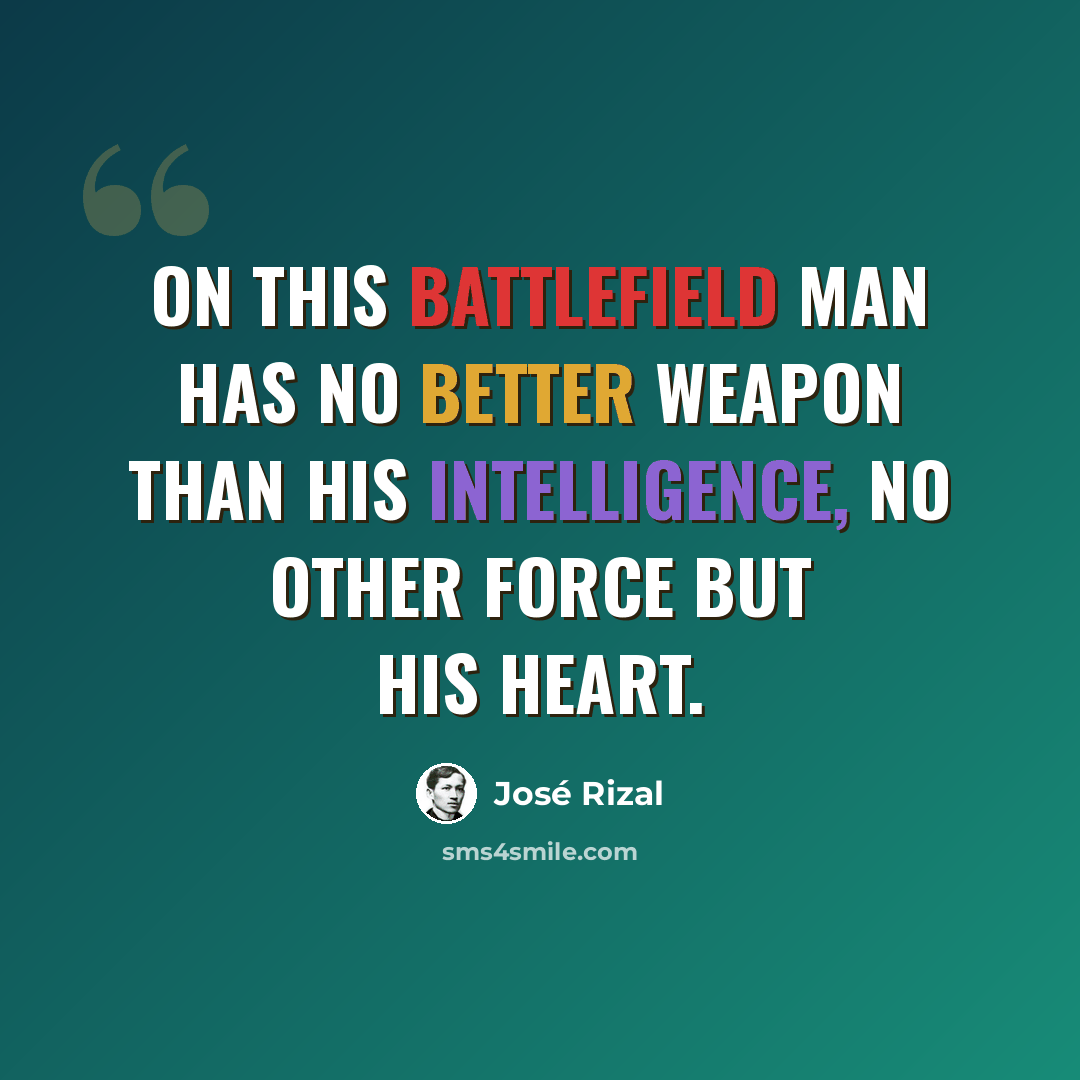 “On this battlefield man has no better weapon than his intelligence, no other force but his heart.” quote by Jose Rizal