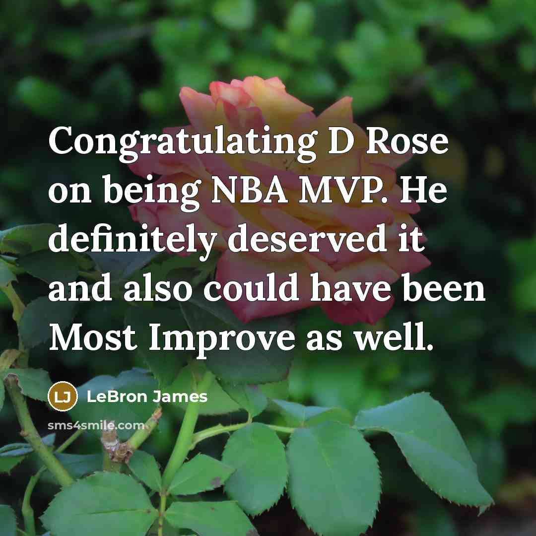 “Congratulating D Rose on being NBA MVP. He definitely deserved it and also could have been Most Improve as well.” quote by Lebron James