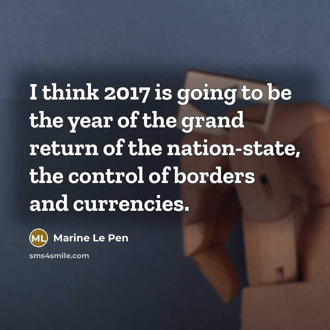 “I think 2017 is going to be the year of the grand return of the nation-state, the control of borders and currencies.” quote by Marine Le Pen