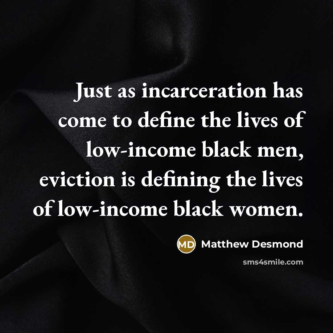 “Just as incarceration has come to define the lives of low-income black men, eviction is defining the lives of low-income black women.” quote by Matthew Desmond
