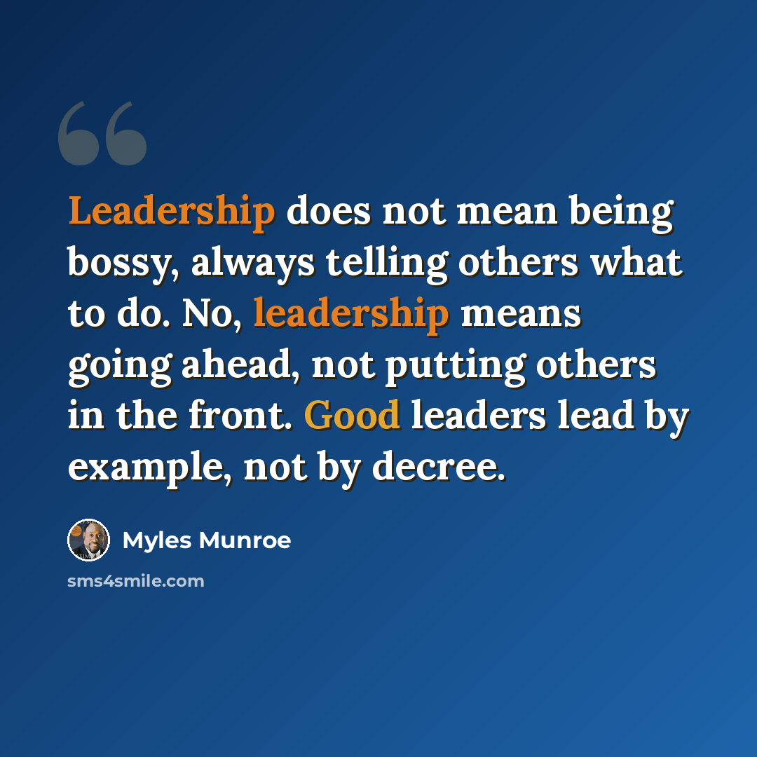 “Leadership does not mean being bossy, always telling others what to do. No, leadership means going ahead, not putting others in the front. Good leaders lead by example, not by decree.” quote by Myles Munroe