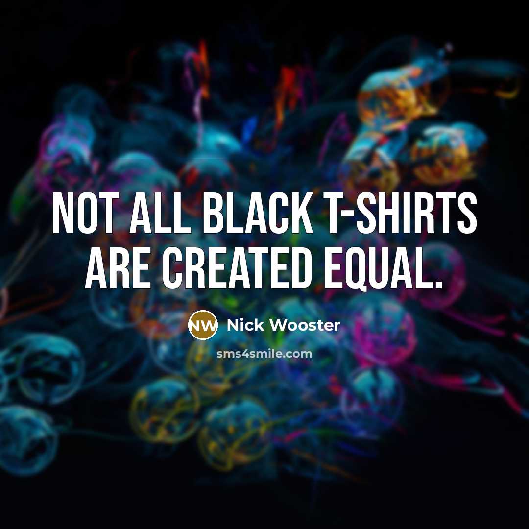 “Not all black T-shirts are created equal.” quote by Nick Wooster