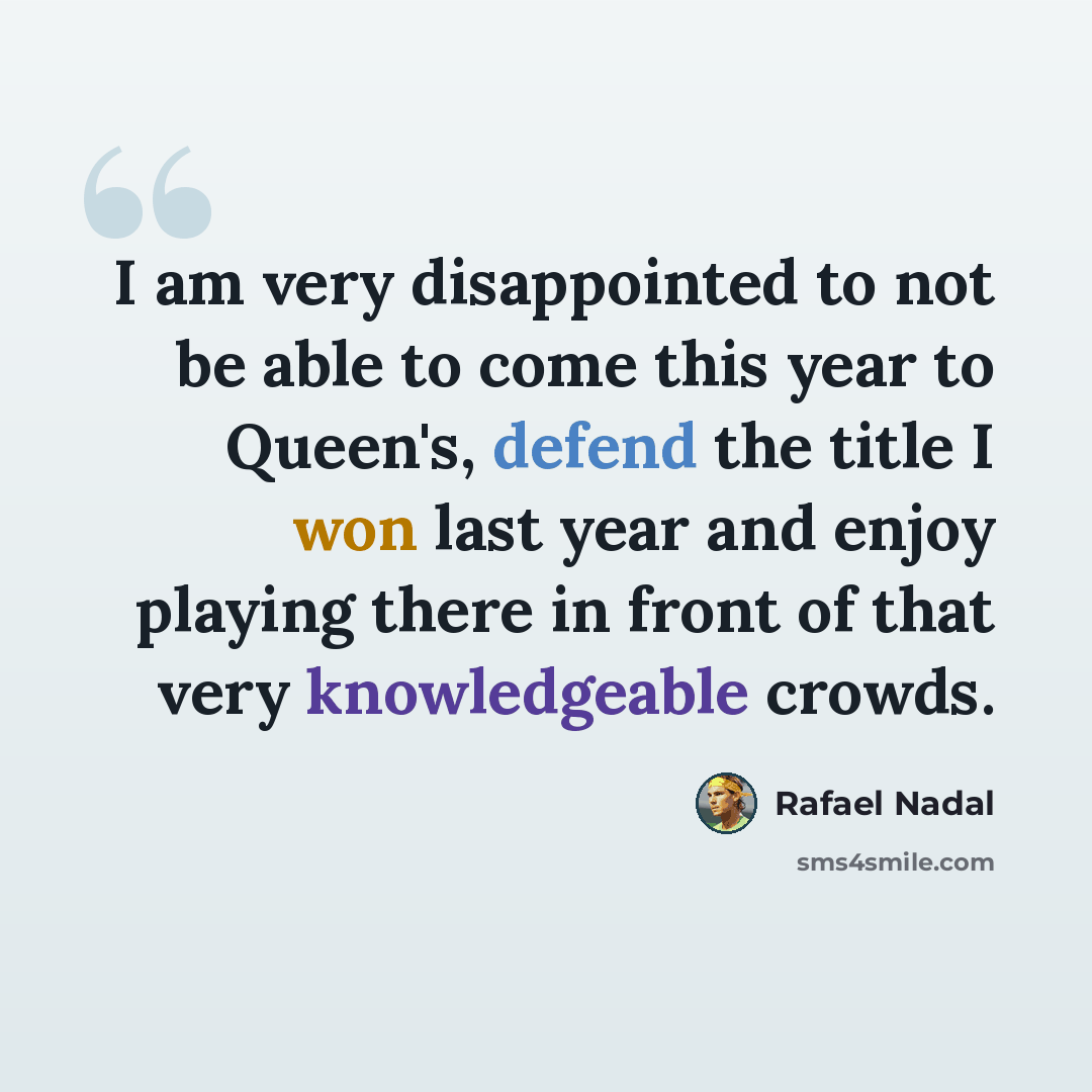 “I am very disappointed to not be able to come this year to Queen's, defend the title I won last year and enjoy playing there in front of that very knowledgeable crowds.” quote by Rafael Nadal