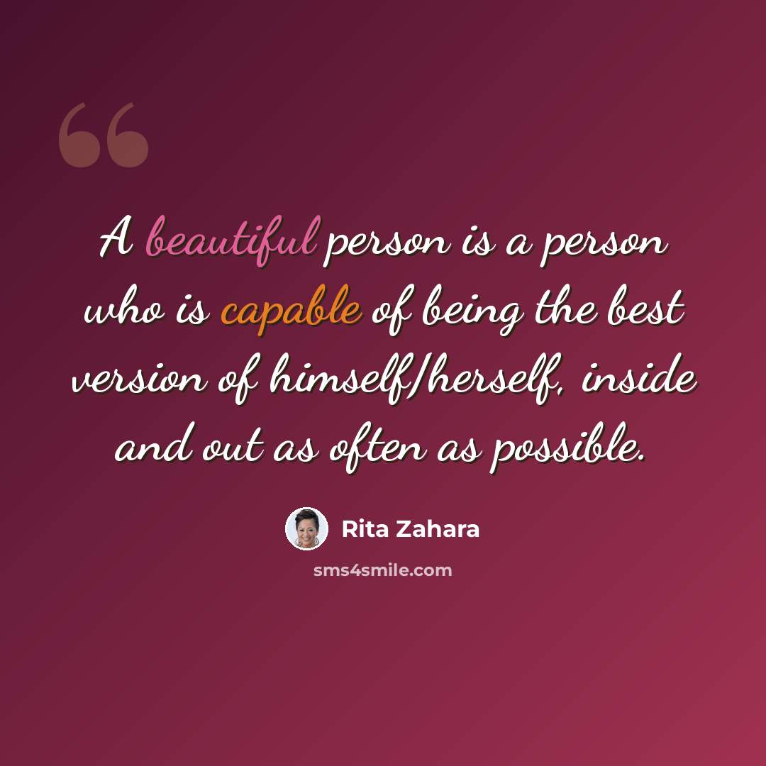 “A beautiful person is a person who is capable of being the best version of himself/herself, inside and out as often as possible.” quote by Rita Zahara