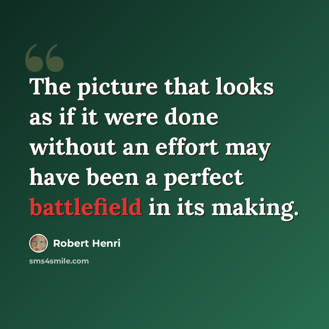 “The picture that looks as if it were done without an effort may have been a perfect battlefield in its making.” quote by Robert Henri