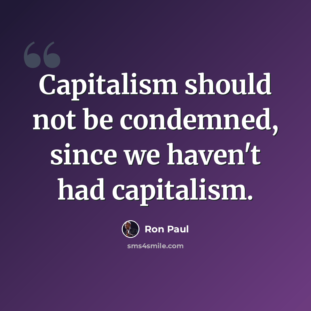 “Capitalism should not be condemned, since we haven't had capitalism.” quote by Ron Paul