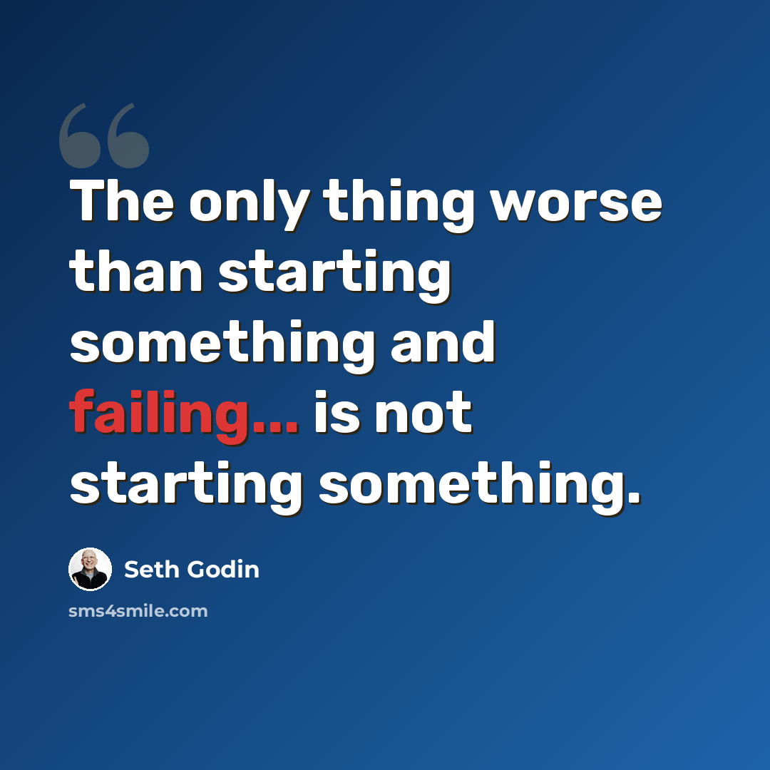 “The only thing worse than starting something and failing... is not starting something.” quote by Seth Godin