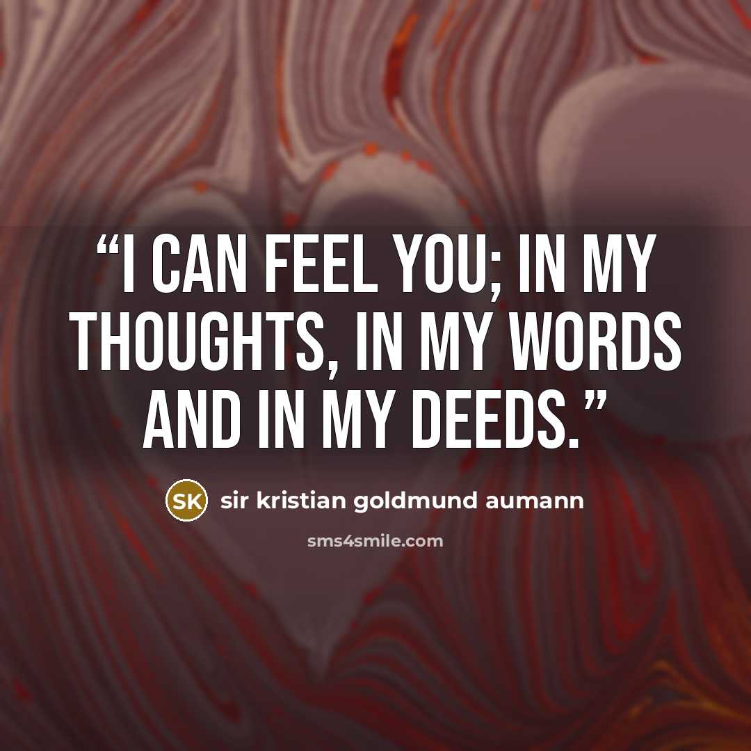 “I can feel you; In my thoughts, in my words and in my deeds.” quote by sir kristian goldmund aumann