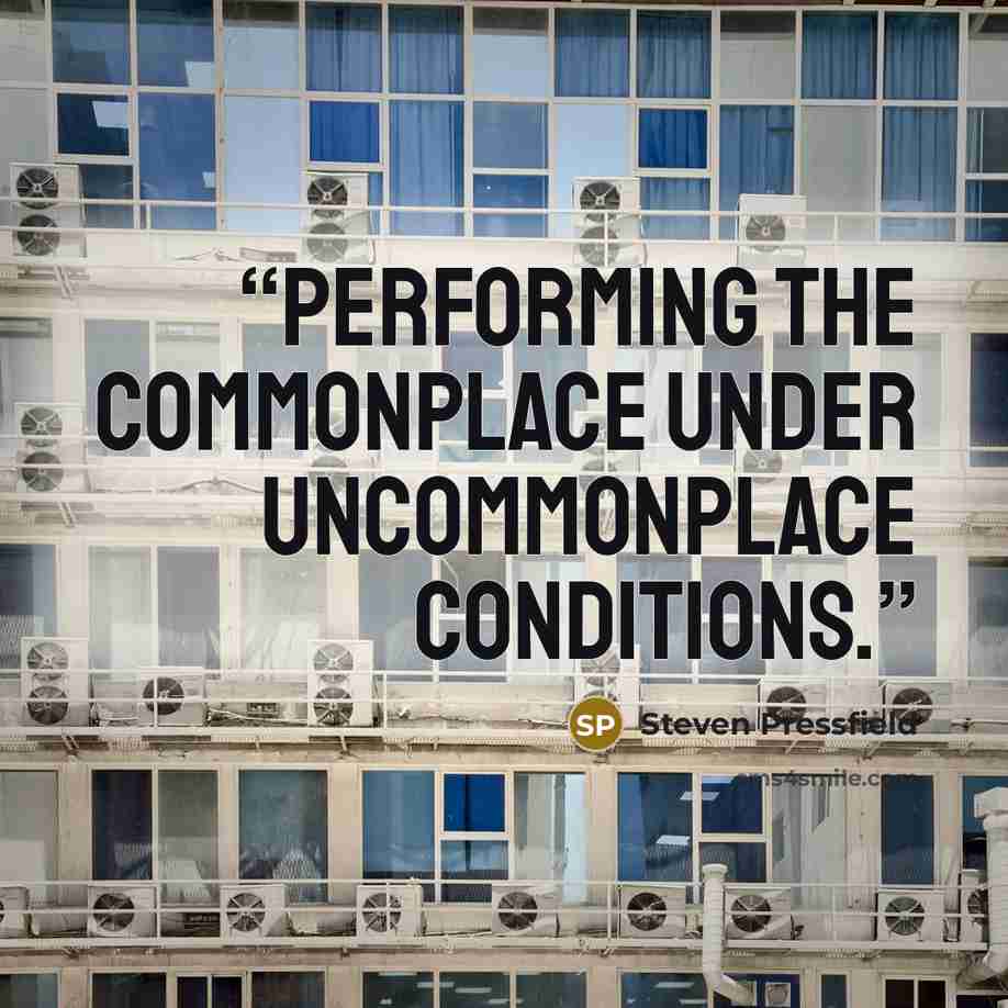 “performing the commonplace under uncommonplace conditions.” quote by Steven Pressfield