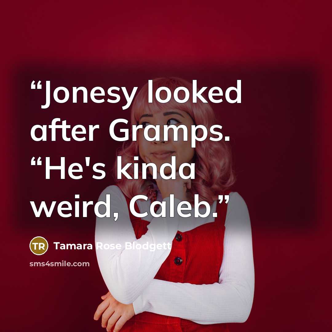 “Jonesy looked after Gramps. “He's kinda weird, Caleb.” quote by Tamara Rose Blodgett