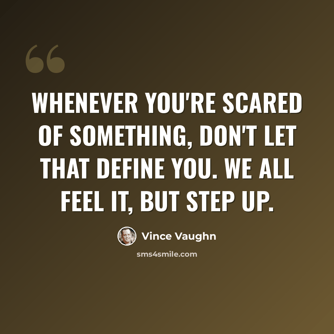 “Whenever you're scared of something, don't let that define you. We all feel it, but step up.” quote by Vince Vaughn