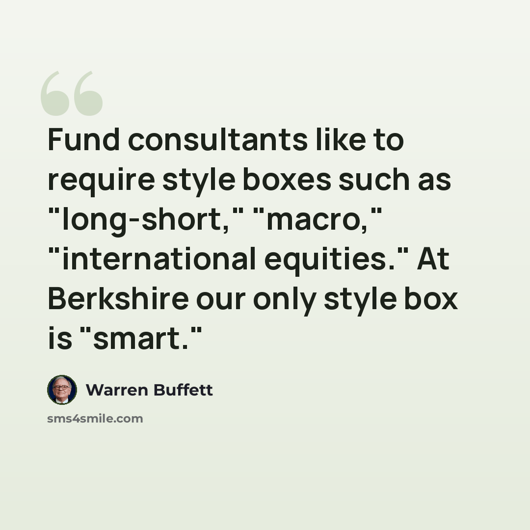 “Fund consultants like to require style boxes such as "long-short," "macro," "international equities." At Berkshire our only style box is "smart."” quote by Warren Buffett