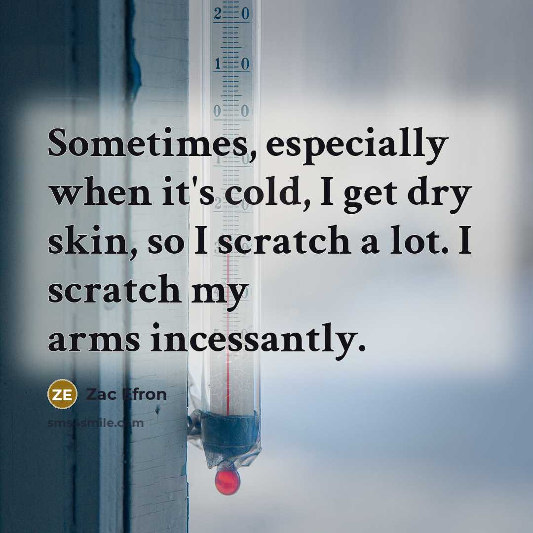 “Sometimes, especially when it's cold, I get dry skin, so I scratch a lot. I scratch my arms incessantly.” quote by Zac Efron