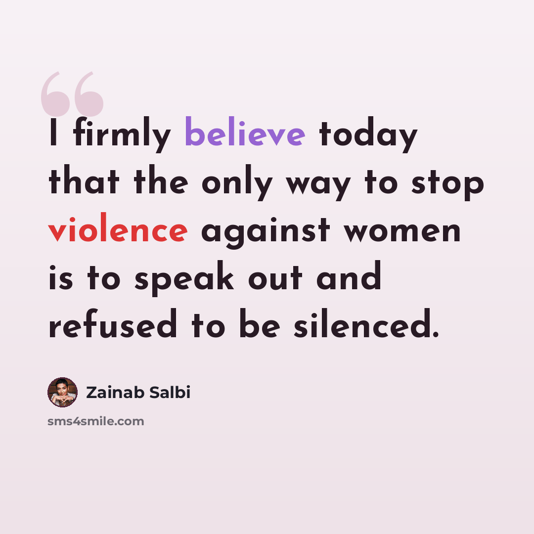 “I firmly believe today that the only way to stop violence against women is to speak out and refused to be silenced.” quote by Zainab Salbi