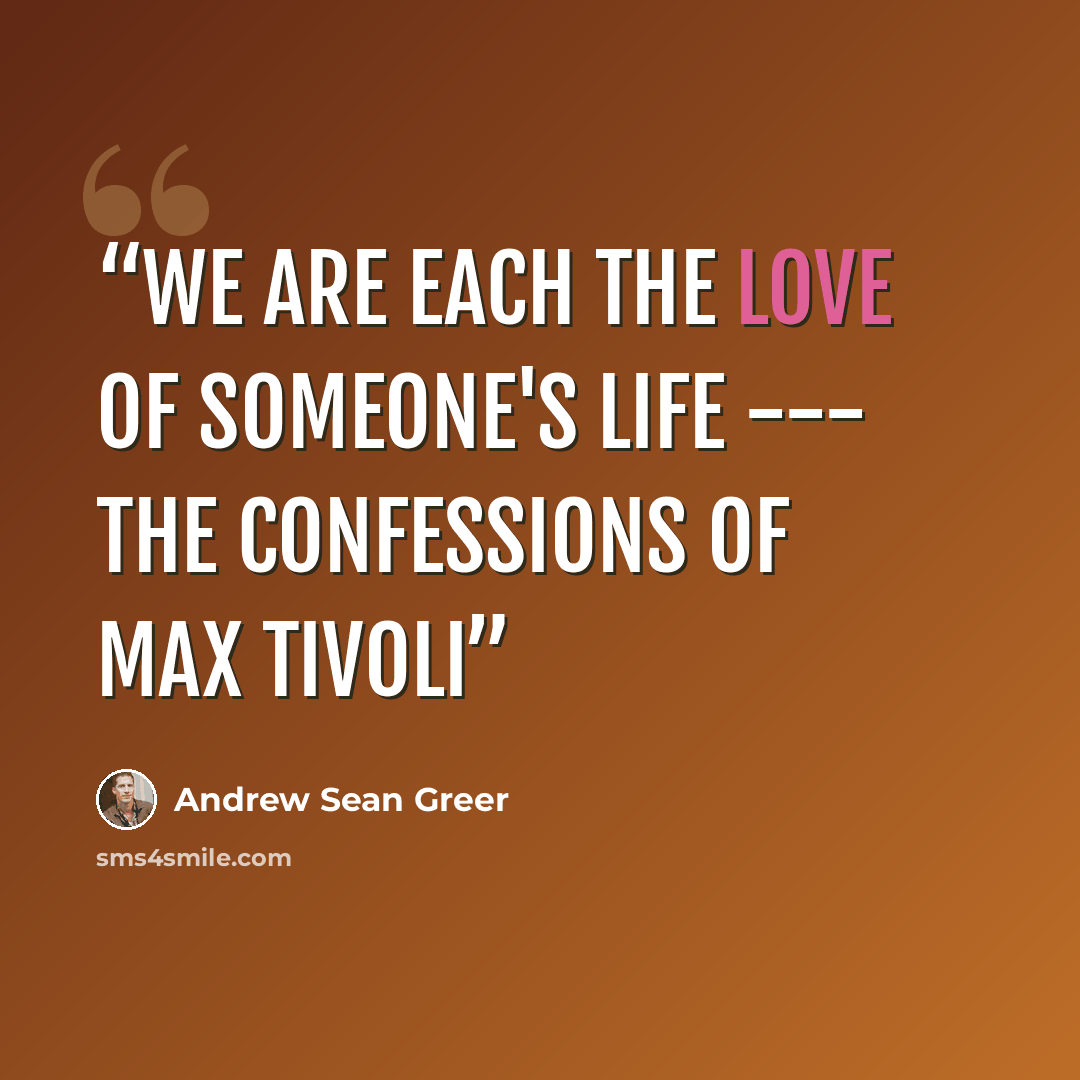 “We are each the love of someone's life --- The Confessions of Max Tivoli” quote by Andrew Sean Greer
