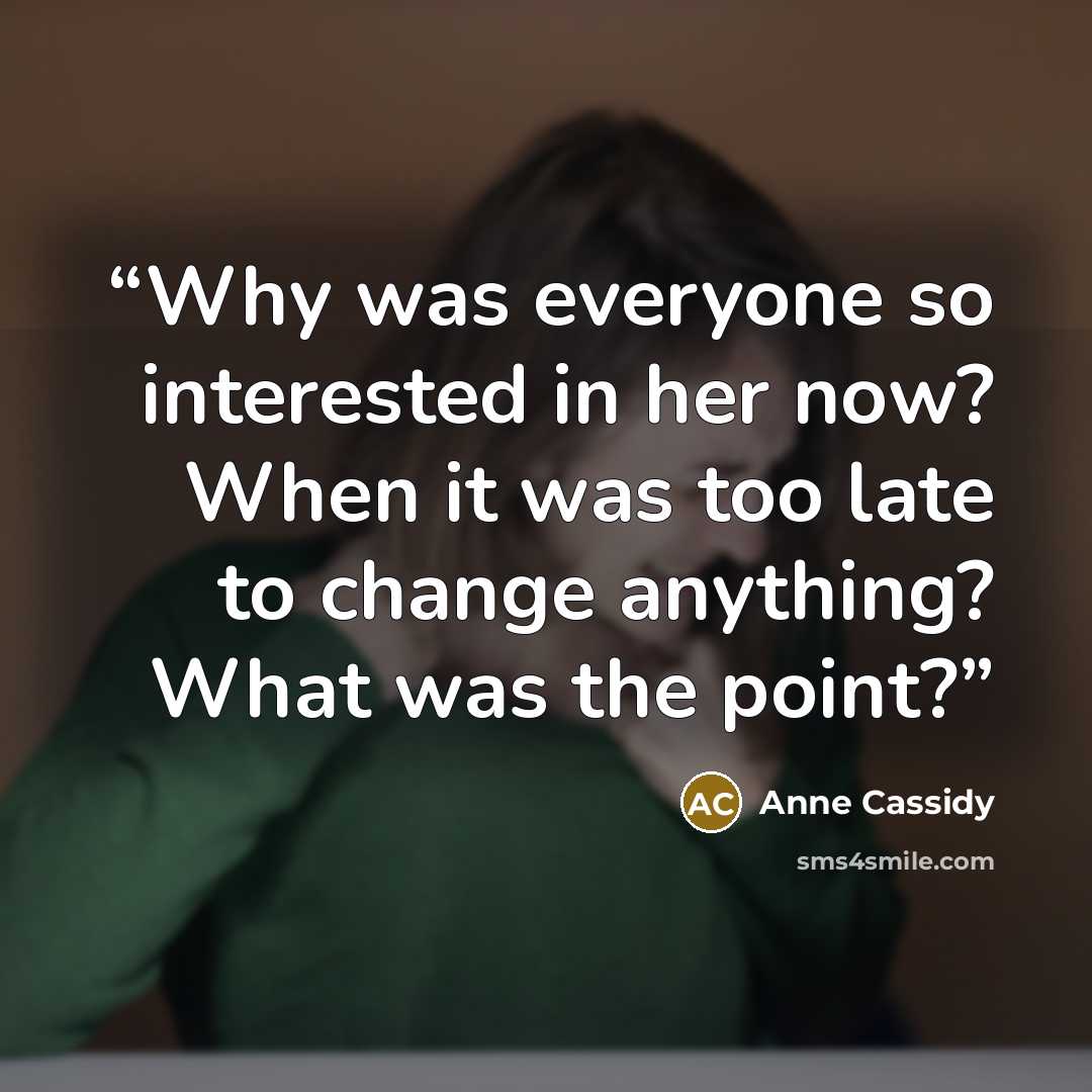 “Why was everyone so interested in her now? When it was too late to change anything? What was the point?” quote by Anne Cassidy