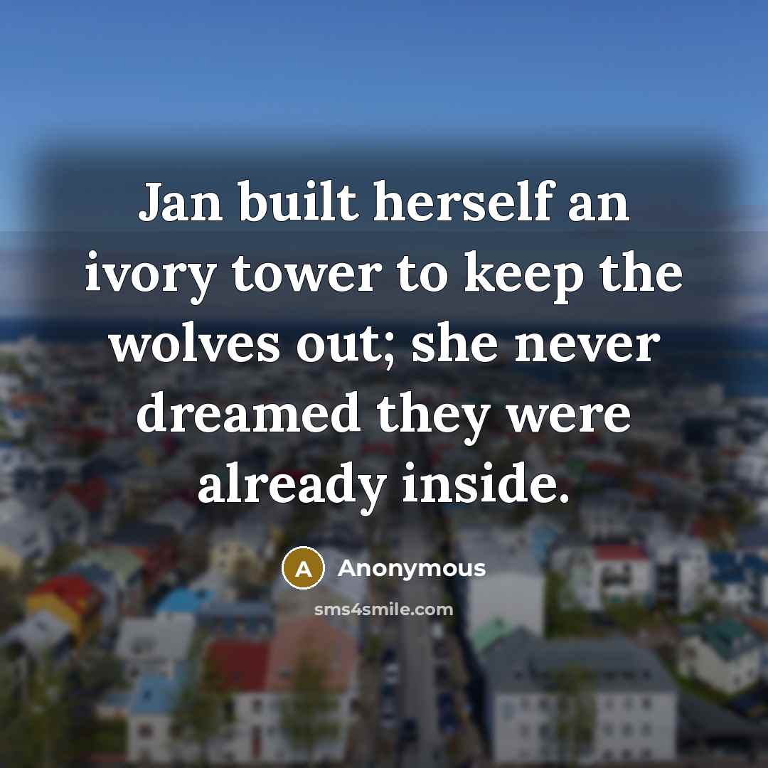“Jan built herself an ivory tower to keep the wolves out; she never dreamed they were already inside.” quote by Anonymous