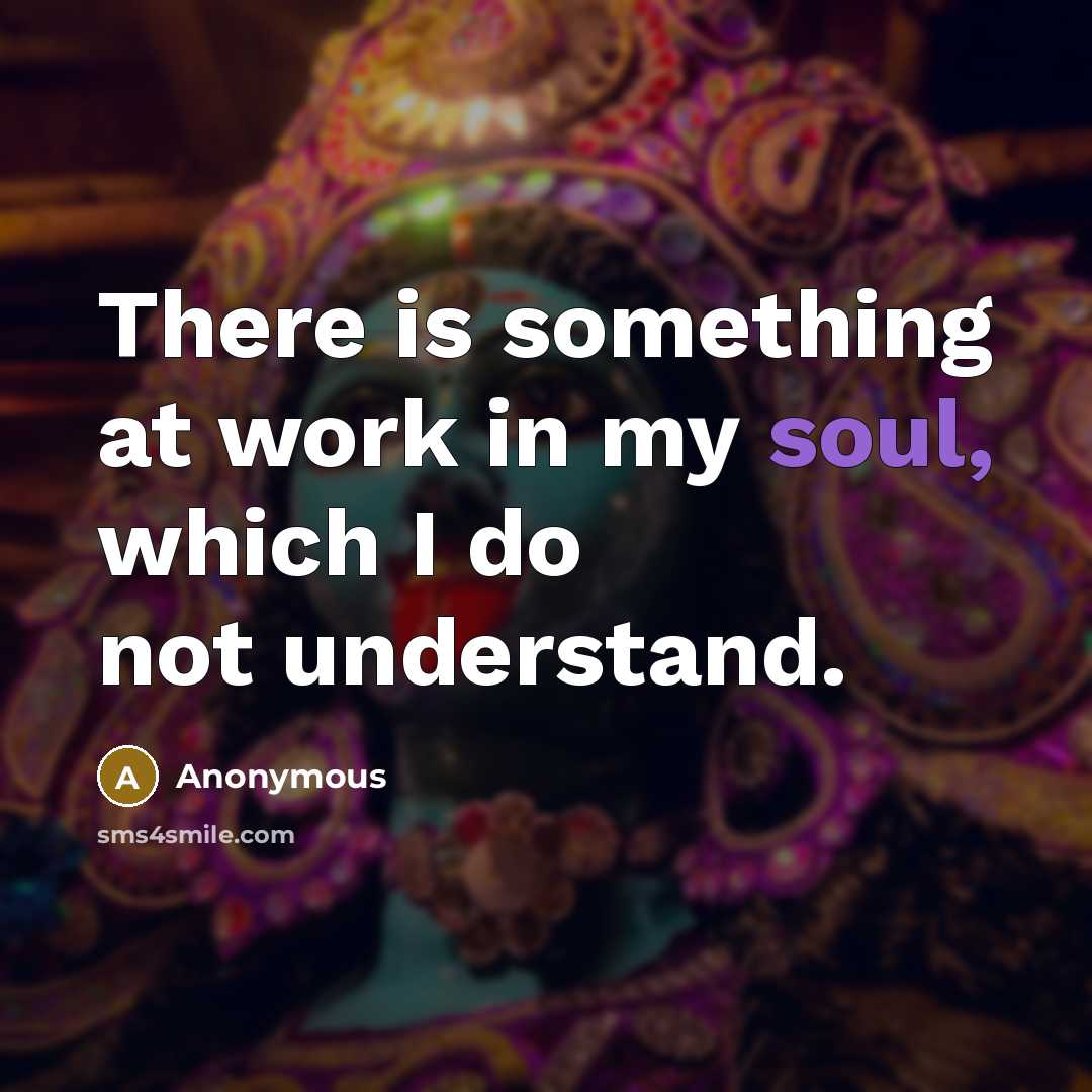 “There is something at work in my soul, which I do not understand.” quote by Anonymous