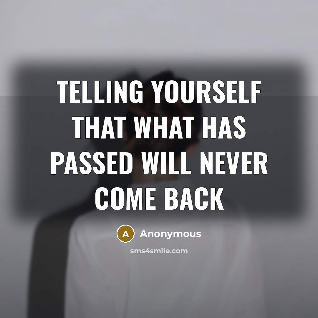 “Telling yourself that what has passed will never come back” quote by Anonymous