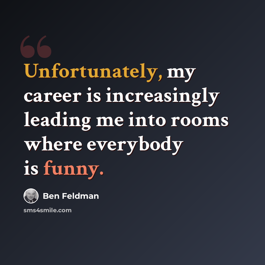 “Unfortunately, my career is increasingly leading me into rooms where everybody is funny.” quote by Ben Feldman